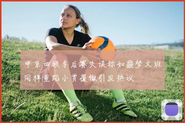 申京回顾季后赛失误称如噩梦文班同样重蹈小贾覆辙引发热议