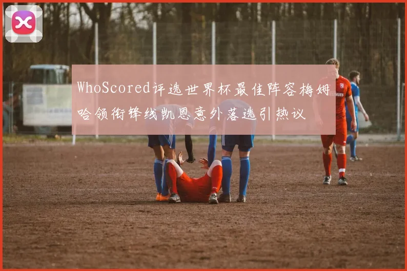 WhoScored评选世界杯最佳阵容梅姆哈领衔锋线凯恩意外落选引热议